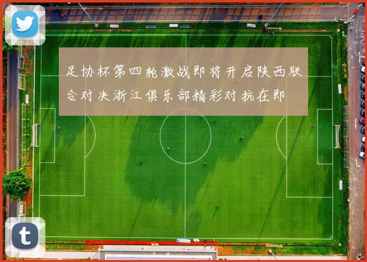 足协杯第四轮激战即将开启陕西联合对决浙江俱乐部精彩对抗在即