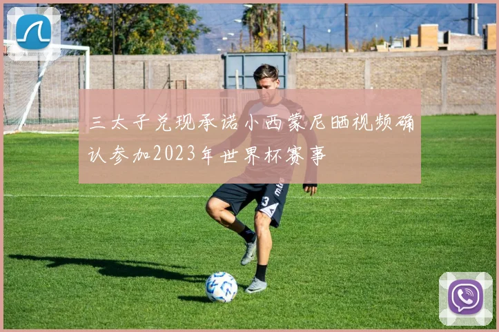 三太子兑现承诺小西蒙尼晒视频确认参加2023年世界杯赛事