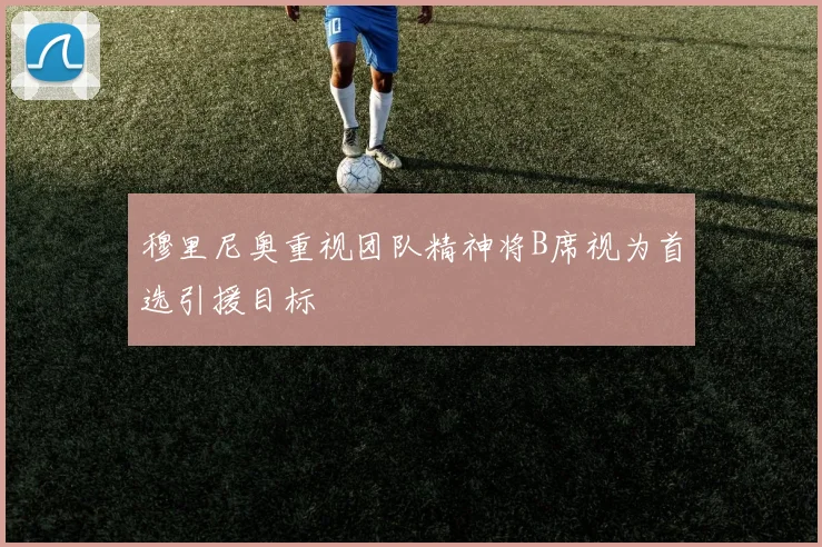 穆里尼奥重视团队精神将B席视为首选引援目标