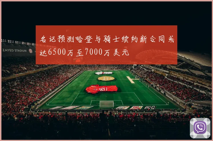 名记预测哈登与骑士续约新合同或达6500万至7000万美元
