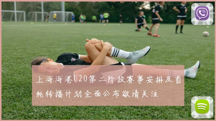 上海海港U20第二阶段赛事安排及首轮转播计划全面公布敬请关注